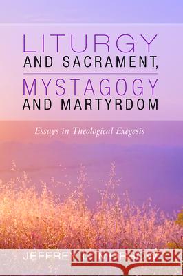 Liturgy and Sacrament, Mystagogy and Martyrdom Jeffrey L. Morrow 9781532693809 Pickwick Publications