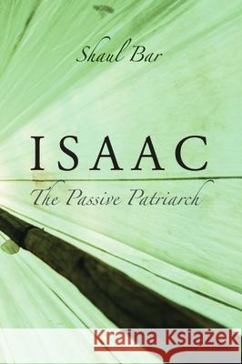 Isaac: The Passive Patriarch Shaul Bar 9781532694196 Wipf & Stock Publishers