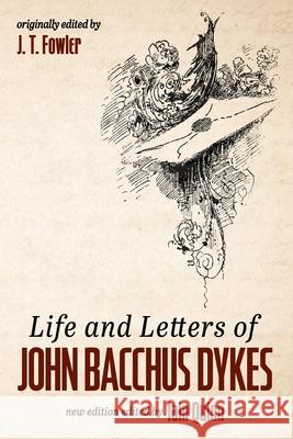 Life and Letters of John Bacchus Dykes J. T. Fowler Iain Quinn 9781532694653 Wipf & Stock Publishers