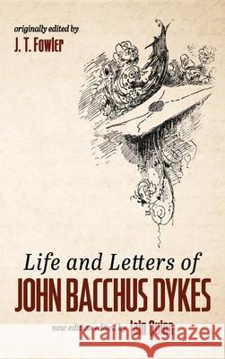 Life and Letters of John Bacchus Dykes J. T. Fowler Iain Quinn 9781532694660 Wipf & Stock Publishers