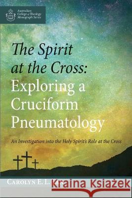 The Spirit at the Cross: Exploring a Cruciform Pneumatology Carolyn E. L. Tan 9781532695698 Wipf & Stock Publishers