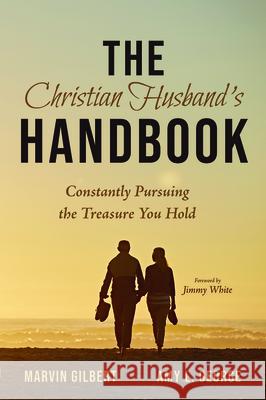 The Christian Husband's Handbook: Constantly Pursuing the Treasure You Hold Marvin Gilbert Amy George Jimmy White 9781532695759