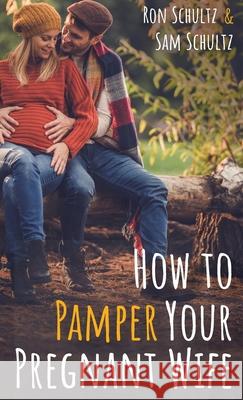How to Pamper Your Pregnant Wife Ron Schultz Sam Schultz 9781532695940 Resource Publications (CA)