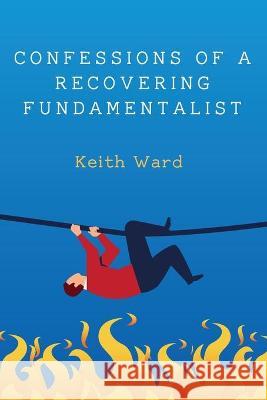 Confessions of a Recovering Fundamentalist Keith Ward 9781532696718 Cascade Books