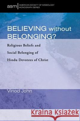 Believing Without Belonging?: Religious Beliefs and Social Belonging of Hindu Devotees of Christ Vinod John Arthur G. McPhee 9781532697227 Pickwick Publications
