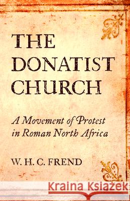 The Donatist Church William H. C. Frend 9781532697555 Wipf & Stock Publishers
