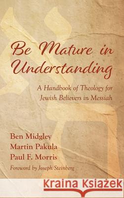 Be Mature in Understanding: A Handbook of Theology for Jewish Believers in Messiah Midgley, Ben 9781532697982