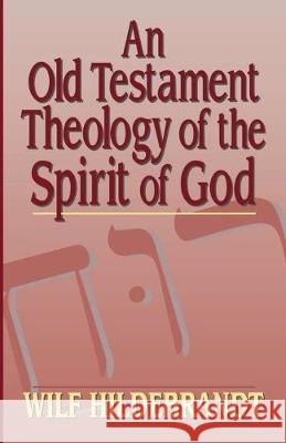 An Old Testament Theology of the Spirit of God Wilfred Hildebrandt 9781532698699
