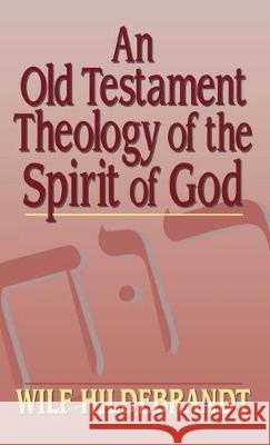 An Old Testament Theology of the Spirit of God Wilfred Hildebrandt 9781532698705