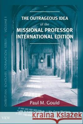 The Outrageous Idea of the Missional Professor, International Edition Paul M. Gould 9781532698750