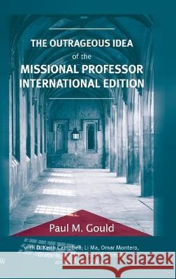 The Outrageous Idea of the Missional Professor, International Edition Paul M. Gould 9781532698767