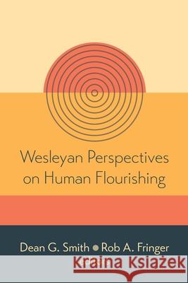 Wesleyan Perspectives on Human Flourishing Dean G. Smith Rob A. Fringer 9781532699191 Pickwick Publications