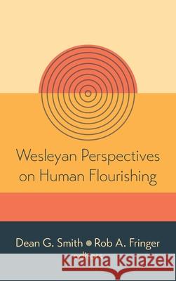 Wesleyan Perspectives on Human Flourishing Dean G. Smith Rob A. Fringer 9781532699207 Pickwick Publications