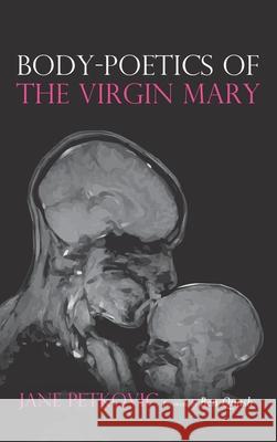 Body-Poetics of the Virgin Mary Jane Petkovic Ben Quash 9781532699238