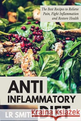 Anti-Inflammatory Diet: The Best Way to Fight Inflammation, Relieve Pain and Restore Your Health Lr Smith 9781532703867 Createspace Independent Publishing Platform