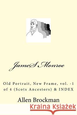 James Monroe: Old Portrait, New Frame, vol. -1 of 4 (Scots Ancestors) Brockman, Allen 9781532705045 Createspace Independent Publishing Platform