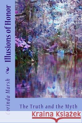 Illusions of Honor: The Truth and the Myth Dr Corinda Pitts Marsh 9781532706004 Createspace Independent Publishing Platform