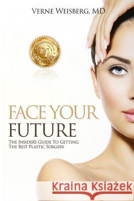Face Your Future: The Insiders Guide To Getting The Best Plastic Surgery Weisberg, Verne 9781532706134 Createspace Independent Publishing Platform
