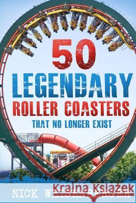 50 Legendary Roller Coasters That No Longer Exist Nick Weisenberger 9781532706349 Createspace Independent Publishing Platform