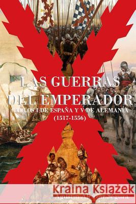 Las Guerras del Emperador: Carlos I de España y V de Alemania (1517-1556) Alcazar Segura, Agustin 9781532706561 Createspace Independent Publishing Platform