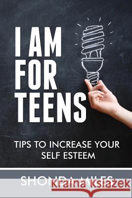 I am for Teens: Tips to Increase your Self Esteem Miles, Shonda 9781532708039 Createspace Independent Publishing Platform