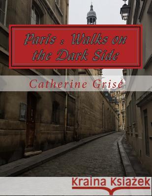 Paris: Walks on the Dark Side Catherine Margaret Grise 9781532709371 Createspace Independent Publishing Platform