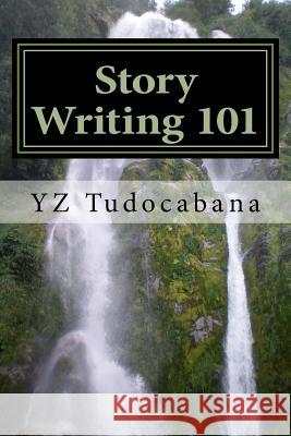 Story Writing 101: A Handy Easy Guide Y. Z. Tudocabana 9781532709456 Createspace Independent Publishing Platform