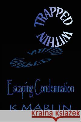 Trapped Within: Escaping Condemnation K. Marlin 9781532709906