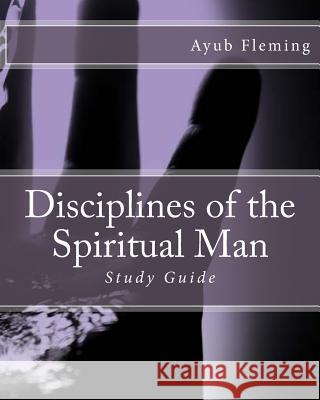 Disciplines of the Spiritual Man: Study Guide Ayub H. Fleming 9781532710322