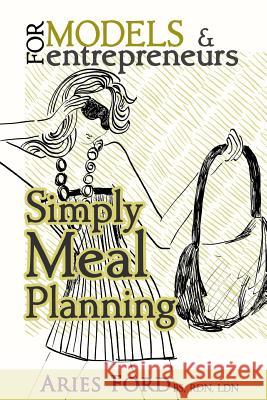 For Models & Entrepreneurs: Simply Meal Planning Aries Ford 9781532712883 Createspace Independent Publishing Platform