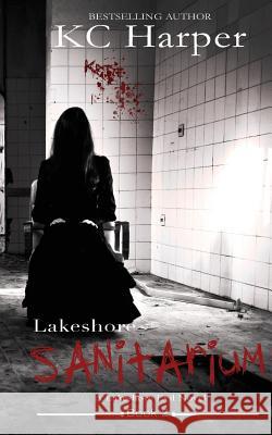 Lakeshore Sanitarium: A Lakeshore Evil Novel Kc Harper 9781532713422 Createspace Independent Publishing Platform