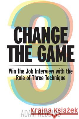 Change The Game - Win the Job Interview with the Rule of Three Technique Redding, Adam 9781532714399 Createspace Independent Publishing Platform