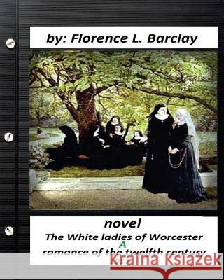 The White ladies of Worcester; a romance of the twelfth century. NOVEL (1917) Barclay, Florence L. 9781532715495 Createspace Independent Publishing Platform