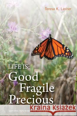 Life is Good Fragile Precious: Loving yourself so you can love others Lasher, Steve 9781532718342 Createspace Independent Publishing Platform