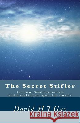 The Secret Stifler: Incipient Sandemanianism and preaching the gospel to sinners Gay, David H. J. 9781532719516 Createspace Independent Publishing Platform