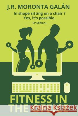 Fitness in the office: In shape sitting on a chair? Yes, it's possible. J R Moronta Galán 9781532719820 Createspace Independent Publishing Platform