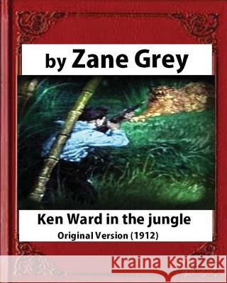 Ken Ward in the Jungle (1912), by Zane Grey (Original Version) Zane Grey 9781532720048