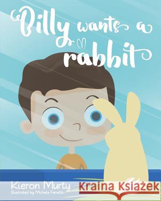 Billy Wants A Rabbit Ferretti, Michela 9781532720802 Createspace Independent Publishing Platform