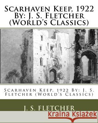 Scarhaven Keep, 1922 By: J. S. Fletcher (World's Classics) Fletcher, J. S. 9781532721021 Createspace Independent Publishing Platform