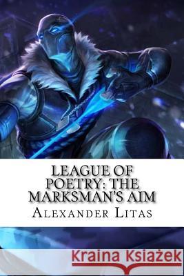 League of Poetry: The Marksman's Aim Alexander Litas 9781532722387 Createspace Independent Publishing Platform