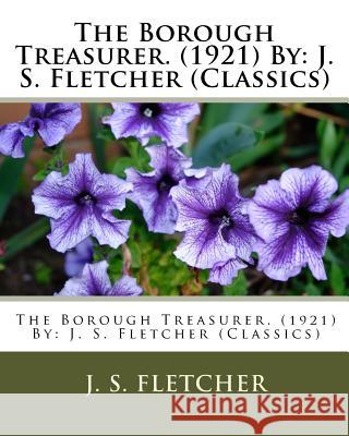 The Borough Treasurer. (1921) By: J. S. Fletcher (Classics) Fletcher, J. S. 9781532722776 Createspace Independent Publishing Platform