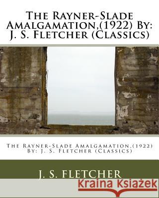 The Rayner-Slade Amalgamation, (1922) By: J. S. Fletcher (Classics) Fletcher, J. S. 9781532723148 Createspace Independent Publishing Platform