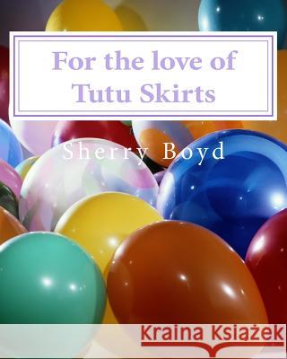 For the love of Tutu Skirts Boyd, Sherry 9781532724848 Createspace Independent Publishing Platform