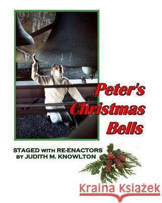 Peter's Christmas Bells: Staged with Re-Enactors Judith M. Knowlton Judith M. Knowlton 9781532725081 Createspace Independent Publishing Platform