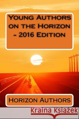 Young Authors on the Horizon - 2016 Edition Horizon Young Authors Jane Freund 9781532726170 Createspace Independent Publishing Platform