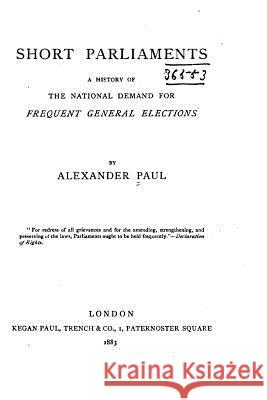 Short Parliaments, A History of the National Demand for Frequent General Elections Paul, Alexander 9781532726736