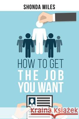 How to get the Job You Want: Job Search Strategies Miles, Shonda 9781532727481 Createspace Independent Publishing Platform