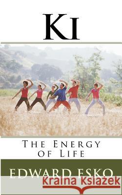 Ki: The Energy of Life Esko, Edward 9781532727641 Createspace Independent Publishing Platform