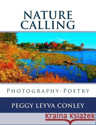 Nature Calling: Photography-Poetry Peggy Leyva Conley 9781532731105 Createspace Independent Publishing Platform