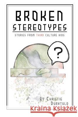 Broken Stereotypes: Stories from Third Culture Kids Christie Druktuld 9781532732584 Createspace Independent Publishing Platform